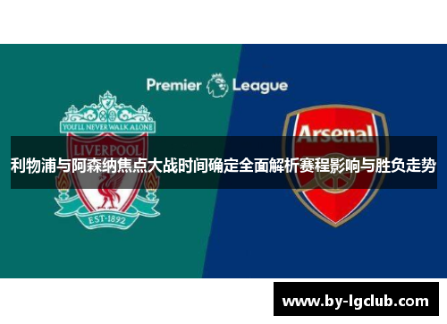 利物浦与阿森纳焦点大战时间确定全面解析赛程影响与胜负走势