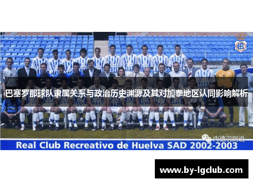 巴塞罗那球队隶属关系与政治历史渊源及其对加泰地区认同影响解析