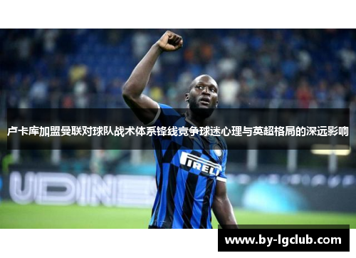 卢卡库加盟曼联对球队战术体系锋线竞争球迷心理与英超格局的深远影响