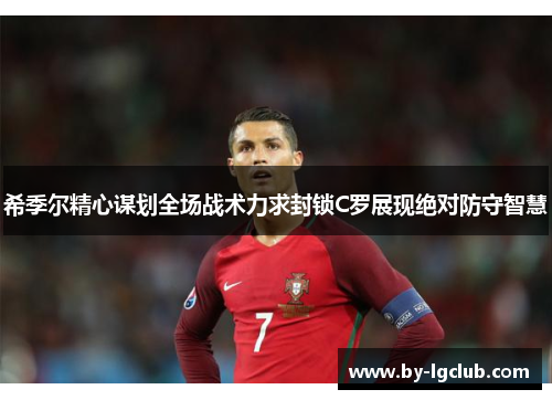 希季尔精心谋划全场战术力求封锁C罗展现绝对防守智慧