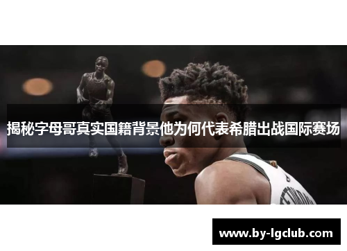 揭秘字母哥真实国籍背景他为何代表希腊出战国际赛场 揭秘字母哥真实国籍背景他为何代表希腊出战国际赛场