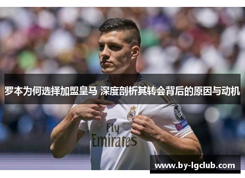 罗本为何选择加盟皇马 深度剖析其转会背后的原因与动机