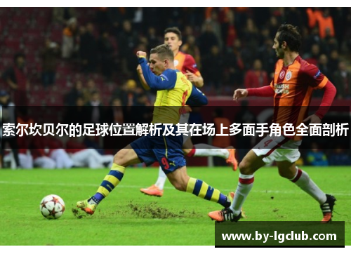 索尔坎贝尔的足球位置解析及其在场上多面手角色全面剖析