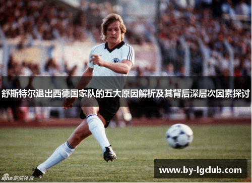 舒斯特尔退出西德国家队的五大原因解析及其背后深层次因素探讨 舒斯特尔退出西德国家队的五大原因解析及其背后深层次因素探讨