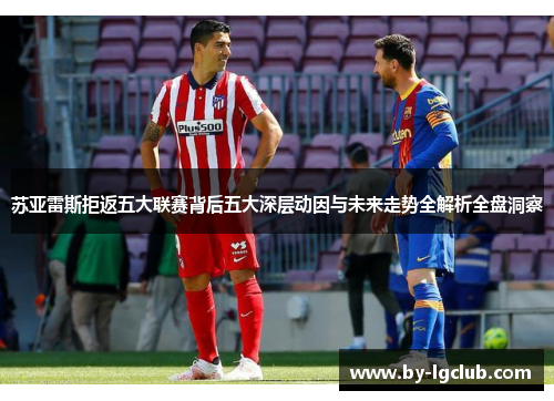 苏亚雷斯拒返五大联赛背后五大深层动因与未来走势全解析全盘洞察 苏亚雷斯拒返五大联赛背后五大深层动因与未来走势全解析全盘洞察