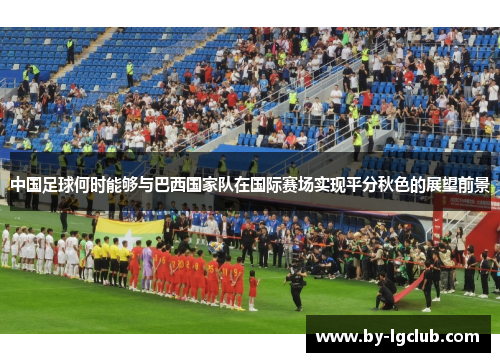 中国足球何时能够与巴西国家队在国际赛场实现平分秋色的展望前景 中国足球何时能够与巴西国家队在国际赛场实现平分秋色的展望前景