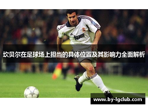 坎贝尔在足球场上担当的具体位置及其影响力全面解析 坎贝尔在足球场上担当的具体位置及其影响力全面解析