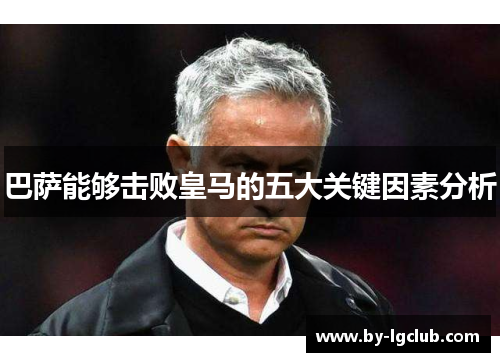 巴萨能够击败皇马的五大关键因素分析 巴萨能够击败皇马的五大关键因素分析