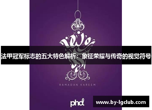 法甲冠军标志的五大特色解析:象征荣耀与传奇的视觉符号 法甲冠军标志的五大特色解析:象征荣耀与传奇的视觉符号