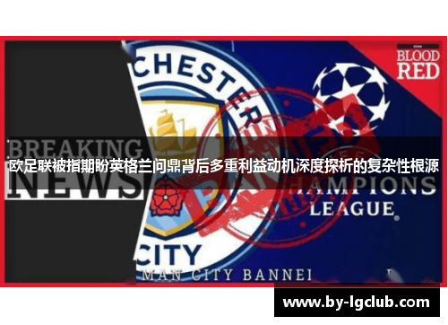 欧足联被指期盼英格兰问鼎背后多重利益动机深度探析的复杂性根源 欧足联被指期盼英格兰问鼎背后多重利益动机深度探析的复杂性根源
