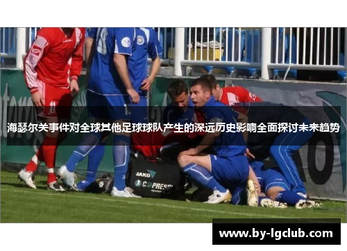 海瑟尔关事件对全球其他足球球队产生的深远历史影响全面探讨未来趋势 海瑟尔关事件对全球其他足球球队产生的深远历史影响全面探讨未来趋势