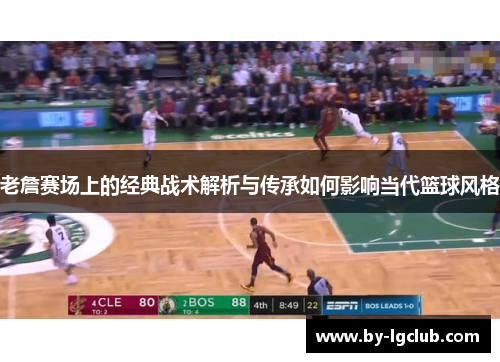 老詹赛场上的经典战术解析与传承如何影响当代篮球风格