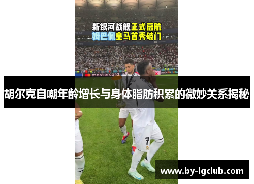 胡尔克自嘲年龄增长与身体脂肪积累的微妙关系揭秘