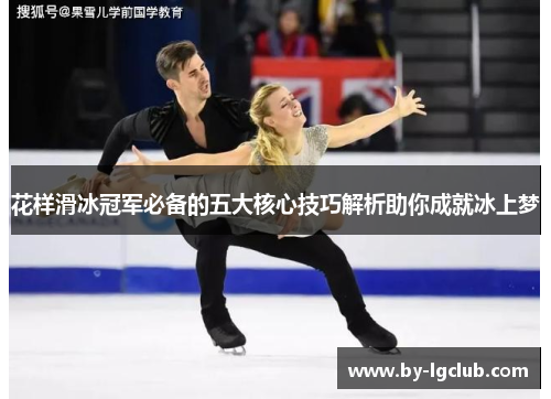 花样滑冰冠军必备的五大核心技巧解析助你成就冰上梦 花样滑冰冠军必备的五大核心技巧解析助你成就冰上梦