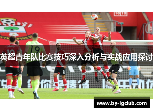 英超青年队比赛技巧深入分析与实战应用探讨