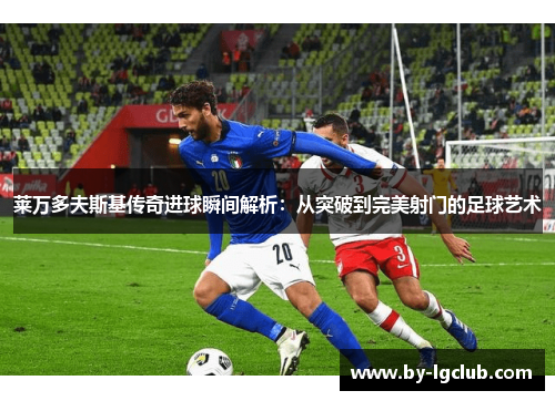 莱万多夫斯基传奇进球瞬间解析：从突破到完美射门的足球艺术
