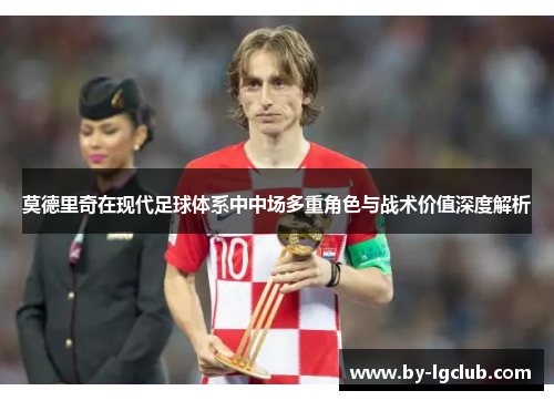 莫德里奇在现代足球体系中中场多重角色与战术价值深度解析