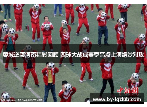 蓉城逆袭河南精彩回顾 四球大战成赛季亮点上演绝妙对攻