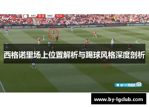 西格诺里场上位置解析与踢球风格深度剖析