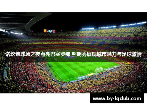 诺坎普球场之夜点亮巴塞罗那 照明秀展现城市魅力与足球激情