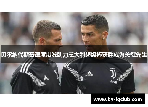 贝尔纳代斯基速度爆发助力意大利超级杯获胜成为关键先生