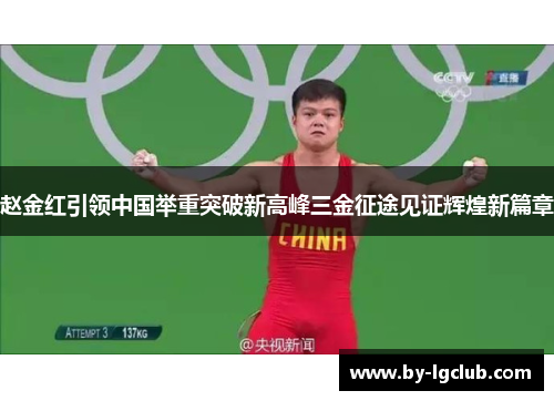 赵金红引领中国举重突破新高峰三金征途见证辉煌新篇章