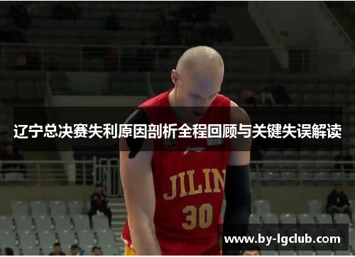 辽宁总决赛失利原因剖析全程回顾与关键失误解读