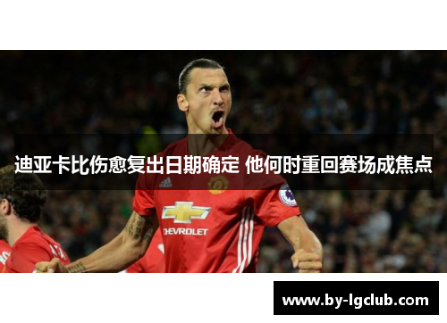 迪亚卡比伤愈复出日期确定 他何时重回赛场成焦点