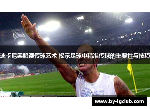 迪卡尼奥解读传球艺术 揭示足球中精准传球的重要性与技巧