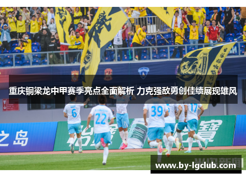 重庆铜梁龙中甲赛季亮点全面解析 力克强敌勇创佳绩展现雄风