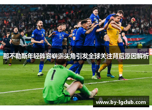 那不勒斯年轻阵容崭露头角引发全球关注背后原因解析