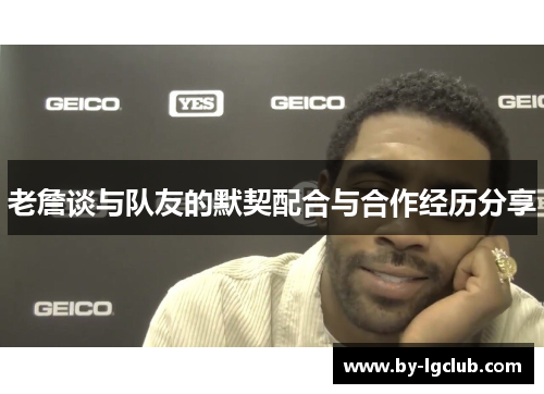老詹谈与队友的默契配合与合作经历分享
