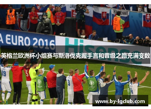 英格兰欧洲杯小组赛与斯洛伐克握手言和晋级之路充满变数 英格兰欧洲杯小组赛与斯洛伐克握手言和晋级之路充满变数