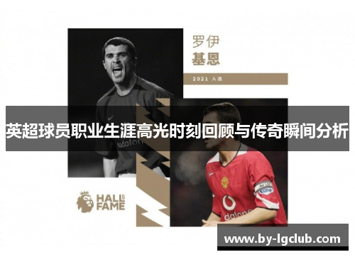 英超球员职业生涯高光时刻回顾与传奇瞬间分析