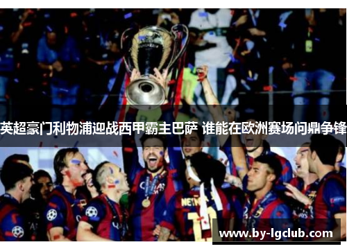 英超豪门利物浦迎战西甲霸主巴萨 谁能在欧洲赛场问鼎争锋