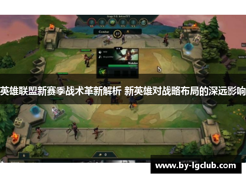 英雄联盟新赛季战术革新解析 新英雄对战略布局的深远影响