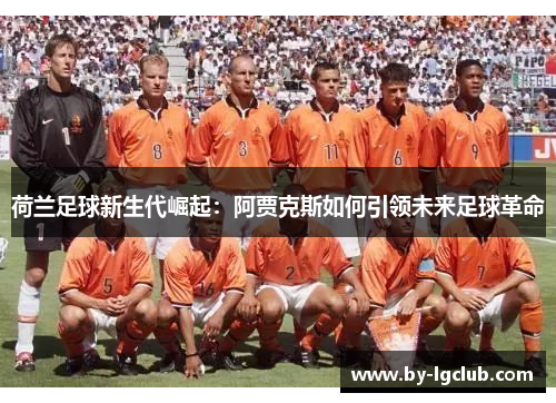荷兰足球新生代崛起：阿贾克斯如何引领未来足球革命