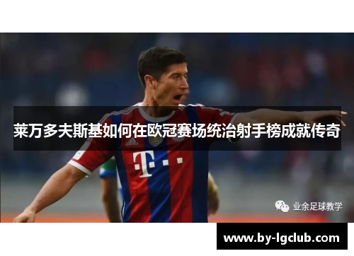 莱万多夫斯基如何在欧冠赛场统治射手榜成就传奇