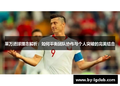 莱万进球理念解析：如何平衡团队协作与个人突破的完美结合