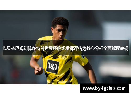 以贝林厄姆对阵多特时世界杯临场发挥评估为核心分析全面解读表现