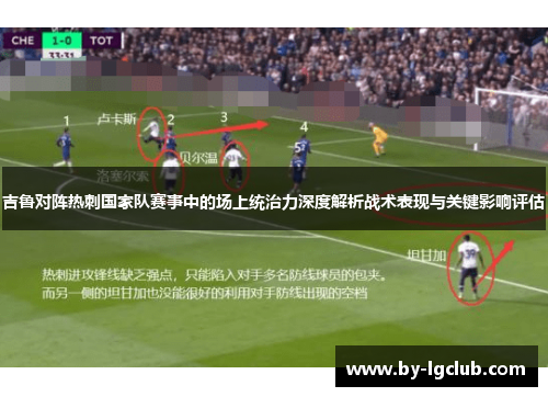 吉鲁对阵热刺国家队赛事中的场上统治力深度解析战术表现与关键影响评估