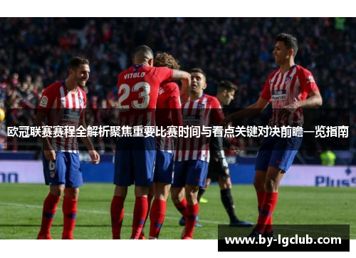 欧冠联赛赛程全解析聚焦重要比赛时间与看点关键对决前瞻一览指南