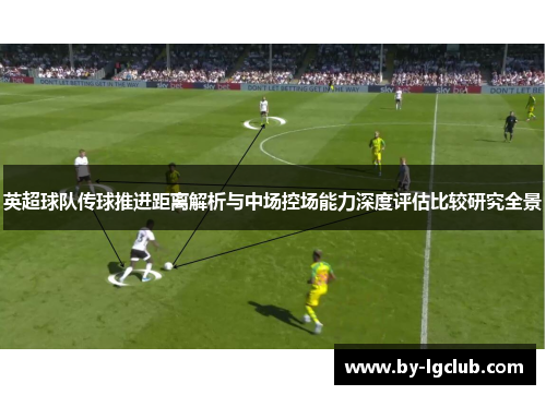 英超球队传球推进距离解析与中场控场能力深度评估比较研究全景
