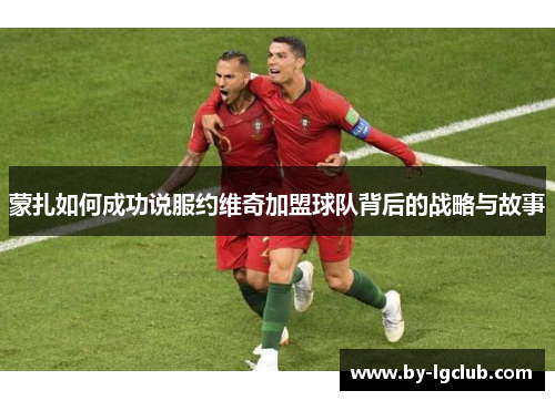 蒙扎如何成功说服约维奇加盟球队背后的战略与故事