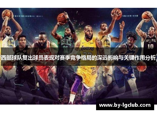 西部球队复出球员表现对赛季竞争格局的深远影响与关键作用分析