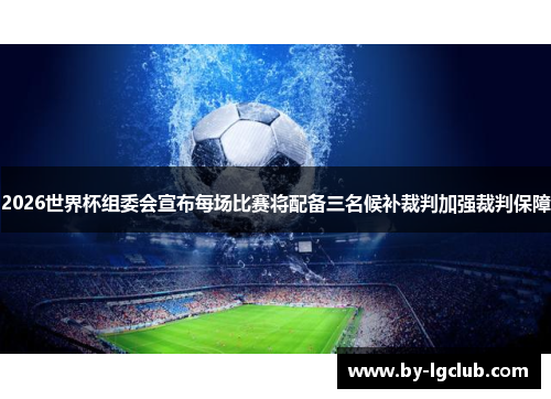 2026世界杯组委会宣布每场比赛将配备三名候补裁判加强裁判保障