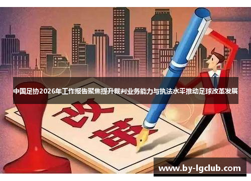 中国足协2026年工作报告聚焦提升裁判业务能力与执法水平推动足球改革发展