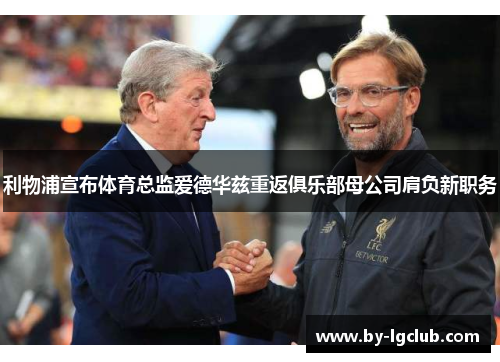 利物浦宣布体育总监爱德华兹重返俱乐部母公司肩负新职务 利物浦宣布体育总监爱德华兹重返俱乐部母公司肩负新职务