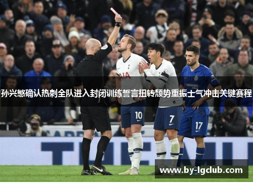 孙兴慜确认热刺全队进入封闭训练誓言扭转颓势重振士气冲击关键赛程