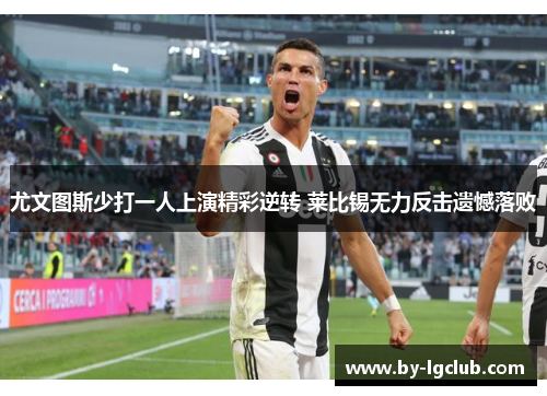 尤文图斯少打一人上演精彩逆转 莱比锡无力反击遗憾落败